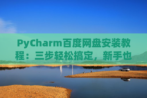 PyCharm百度网盘安装教程：三步轻松搞定，新手也能快速上手